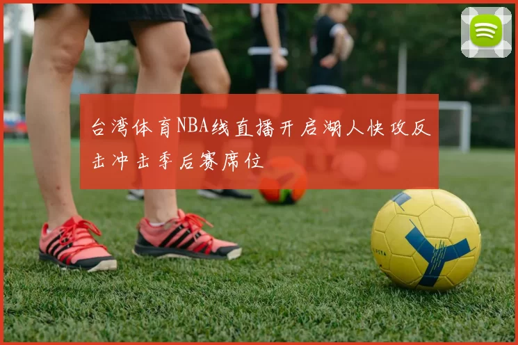 台湾体育NBA线直播开启湖人快攻反击冲击季后赛席位