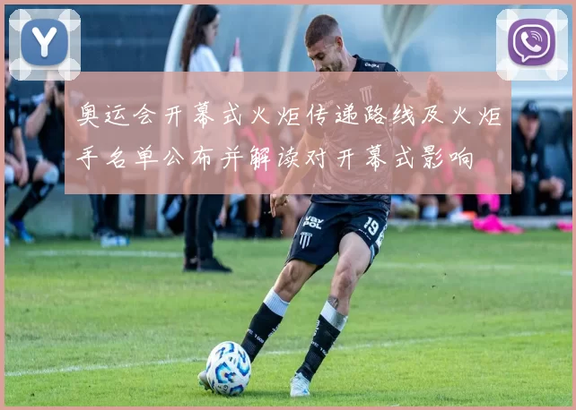 奥运会开幕式火炬传递路线及火炬手名单公布并解读对开幕式影响