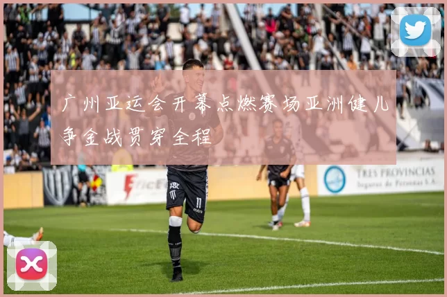 广州亚运会开幕点燃赛场亚洲健儿争金战贯穿全程