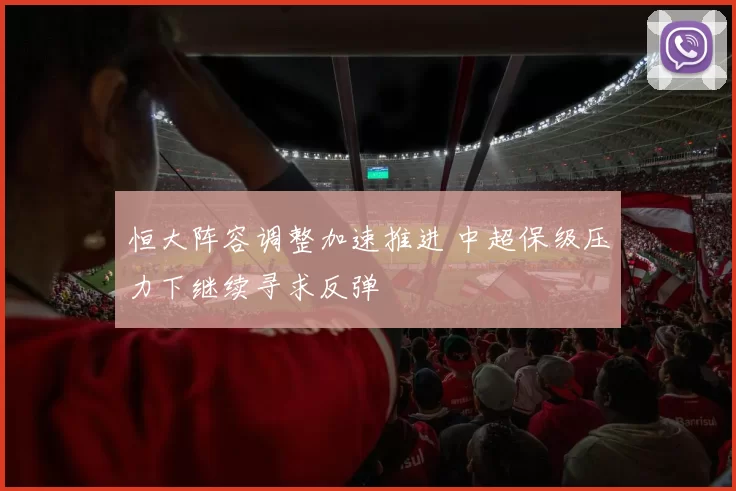 恒大阵容调整加速推进 中超保级压力下继续寻求反弹