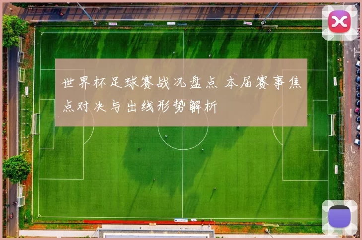 世界杯足球赛战况盘点 本届赛事焦点对决与出线形势解析