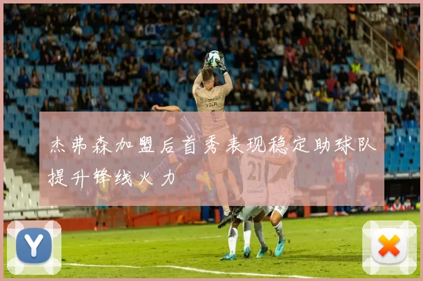 杰弗森加盟后首秀表现稳定助球队提升锋线火力