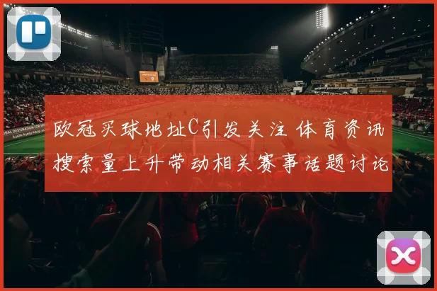 欧冠买球地址C引发关注 体育资讯搜索量上升带动相关赛事话题讨论