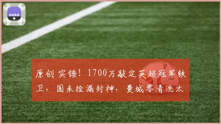 原创 实锤！1700万敲定英超冠军铁卫，国米捡漏封神，曼城零清洗太清醒