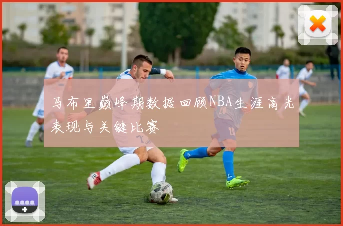 马布里巅峰期数据回顾NBA生涯高光表现与关键比赛