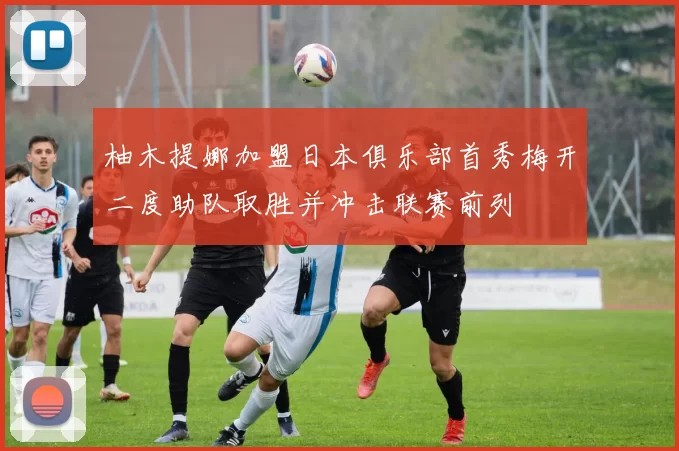 柚木提娜加盟日本俱乐部首秀梅开二度助队取胜并冲击联赛前列