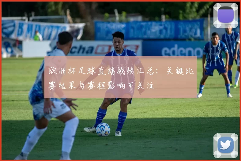 欧洲杯足球直播战绩汇总：关键比赛结果与赛程影响可关注