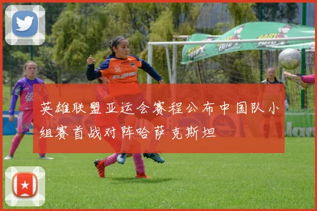 英雄联盟亚运会赛程公布中国队小组赛首战对阵哈萨克斯坦