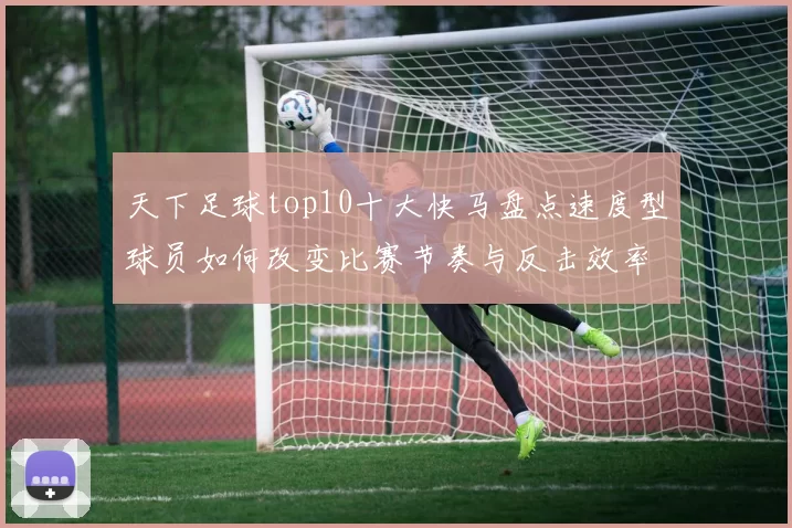 天下足球top10十大快马盘点速度型球员如何改变比赛节奏与反击效率