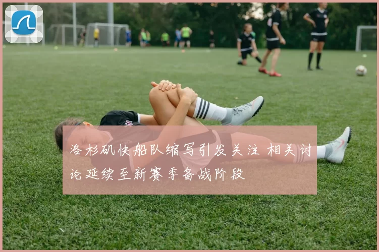 洛杉矶快船队缩写引发关注 相关讨论延续至新赛季备战阶段