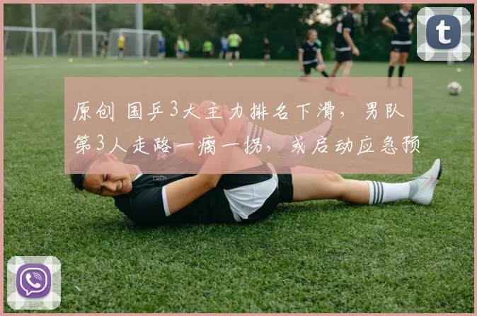 原创 国乒3大主力排名下滑，男队第3人走路一瘸一拐，或启动应急预案