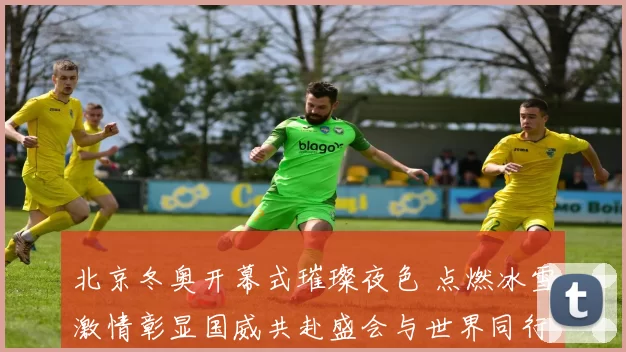 北京冬奥开幕式璀璨夜色 点燃冰雪激情彰显国威共赴盛会与世界同行