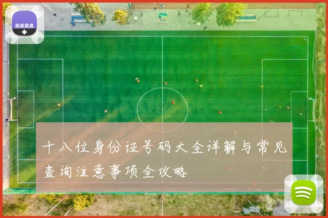 十八位身份证号码大全详解与常见查询注意事项全攻略