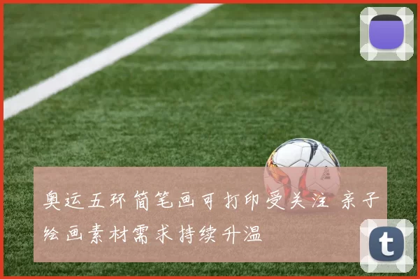 奥运五环简笔画可打印受关注 亲子绘画素材需求持续升温