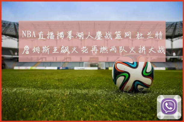 NBA直播揭幕湖人鏖战篮网 杜兰特詹姆斯互飙火花再燃两队火拼大战