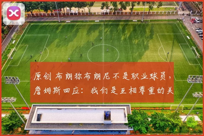 原创 布朗称布朗尼不是职业球员，詹姆斯回应：我们是互相尊重的关系