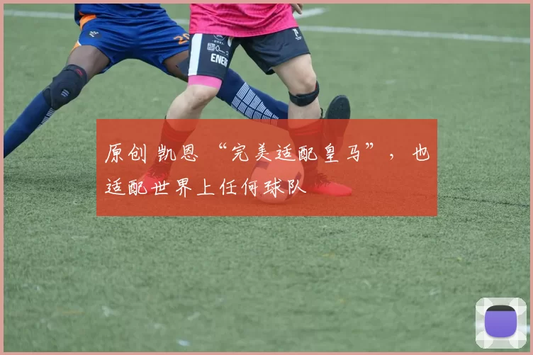 原创 凯恩 “完美适配皇马”，也适配世界上任何球队