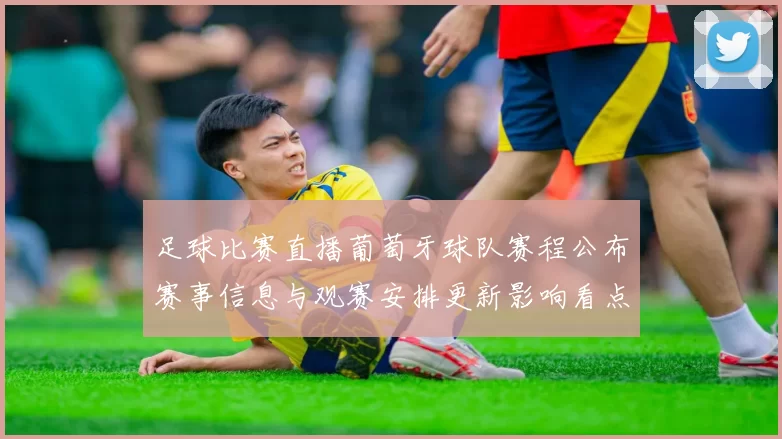 足球比赛直播葡萄牙球队赛程公布赛事信息与观赛安排更新影响看点