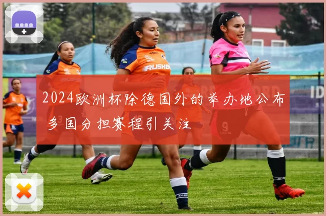 2024欧洲杯除德国外的举办地公布 多国分担赛程引关注