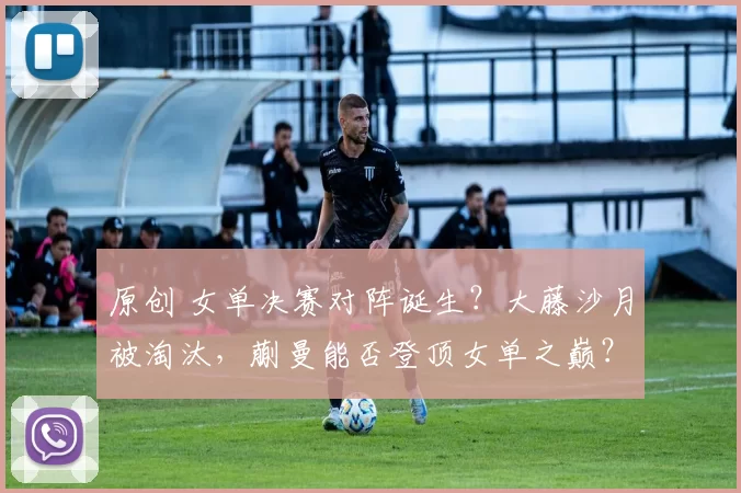 原创 女单决赛对阵诞生？大藤沙月被淘汰，蒯曼能否登顶女单之巅？